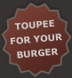Toupe your burger for and extra $5.00, just ask.
